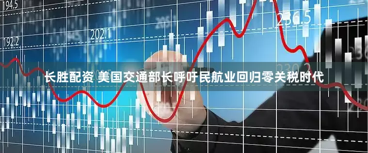 长胜配资 美国交通部长呼吁民航业回归零关税时代