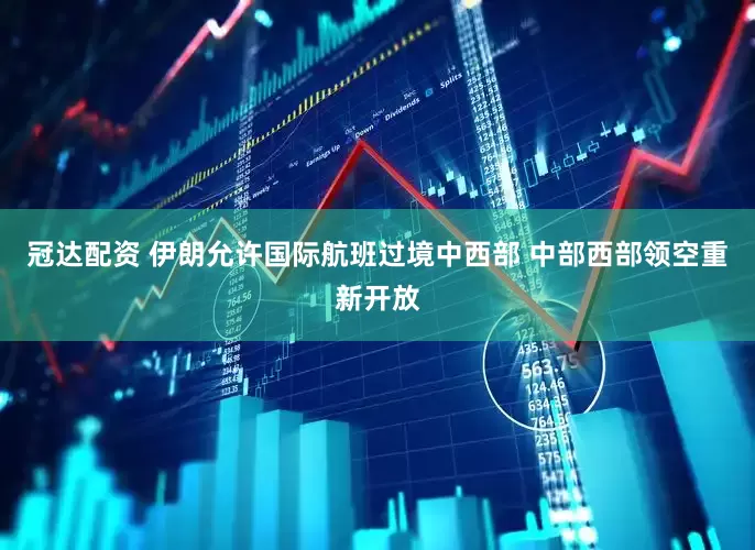 冠达配资 伊朗允许国际航班过境中西部 中部西部领空重新开放