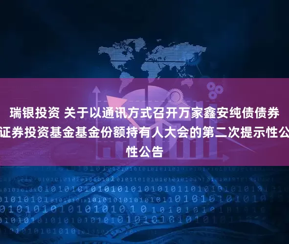 瑞银投资 关于以通讯方式召开万家鑫安纯债债券型证券投资基金基金份额持有人大会的第二次提示性公告