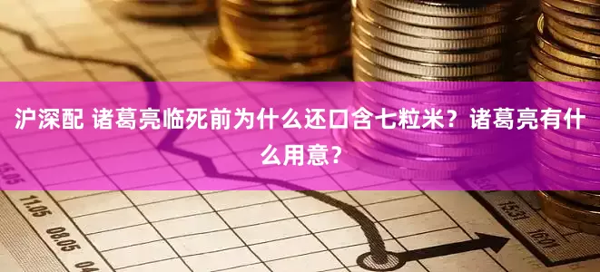 沪深配 诸葛亮临死前为什么还口含七粒米？诸葛亮有什么用意？