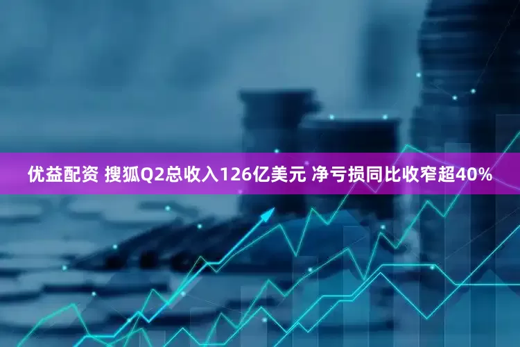优益配资 搜狐Q2总收入126亿美元 净亏损同比收窄超40%