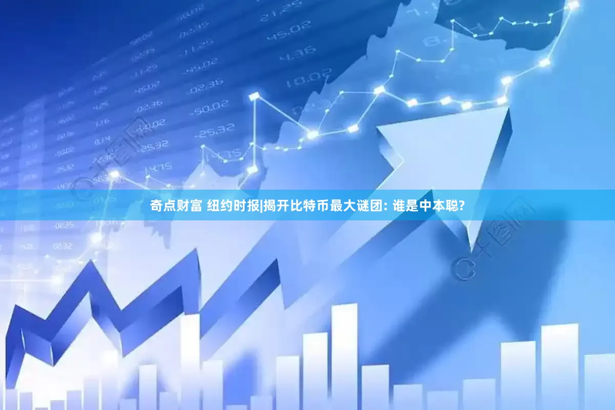 奇点财富 纽约时报|揭开比特币最大谜团: 谁是中本聪?
